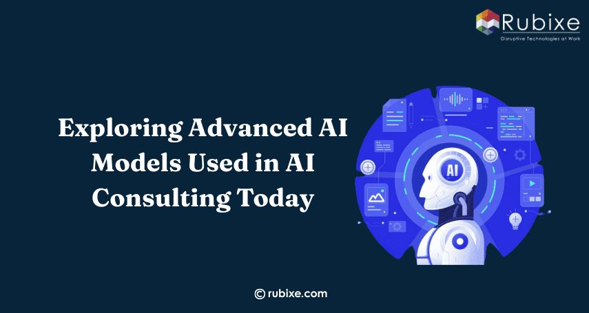 Exploring Advanced AI Models Used in AI Consulting Today